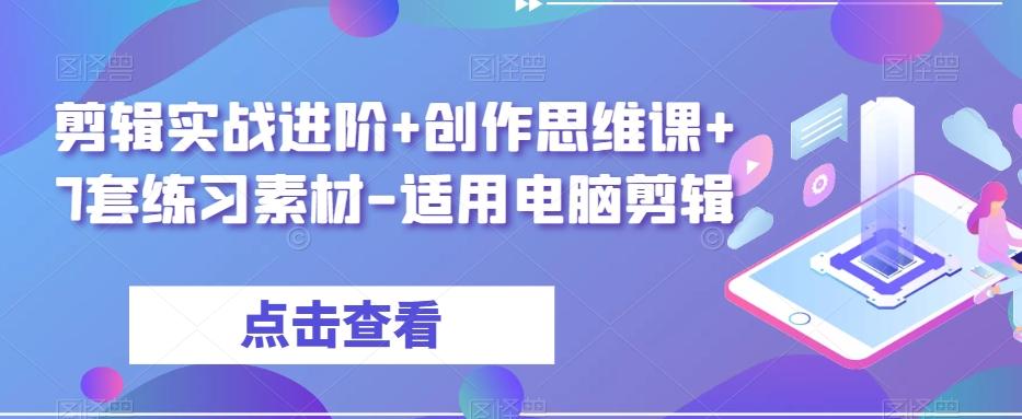 剪辑实战进阶+创作思维课+7套练习素材-适用电脑剪辑-91创业项目库