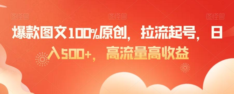 爆款图文100%原创，拉流起号，日入500+，高流量高收益【揭秘】-91创业项目库