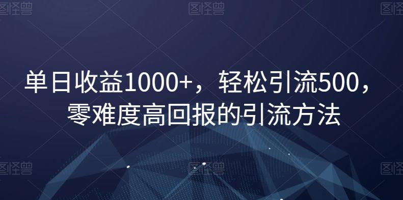 单日收益1000+，轻松引流500，零难度高回报的引流方法【揭秘】-91创业项目库