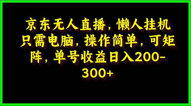 (9973期)京东无人直播，电脑挂机，操作简单，懒人专属，可矩阵操作 单号日入200-300-91创业项目库