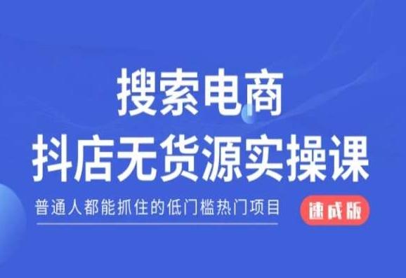 搜索电商抖店无货源必修课，普通人都能抓住的低门槛热门项目【速成版】-91创业项目库