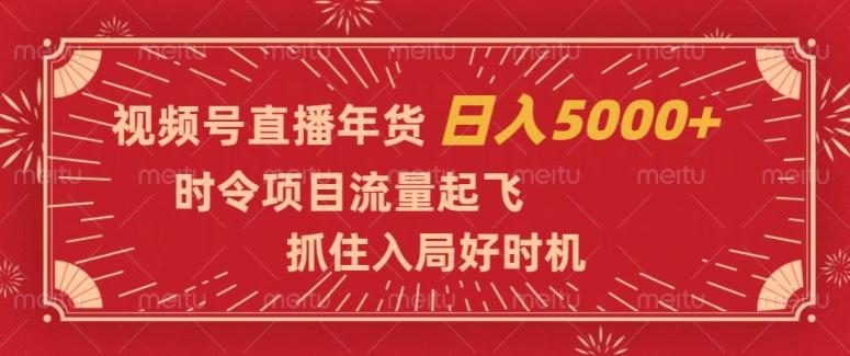 视频号直播年货，时令项目流量起飞，抓住入局好时机，日入5000+【揭秘】-91创业项目库