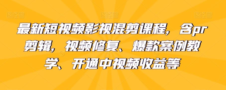 最新短视频影视混剪课程，含pr剪辑，视频修复、爆款案例教学、开通中视频收益等-91创业项目库