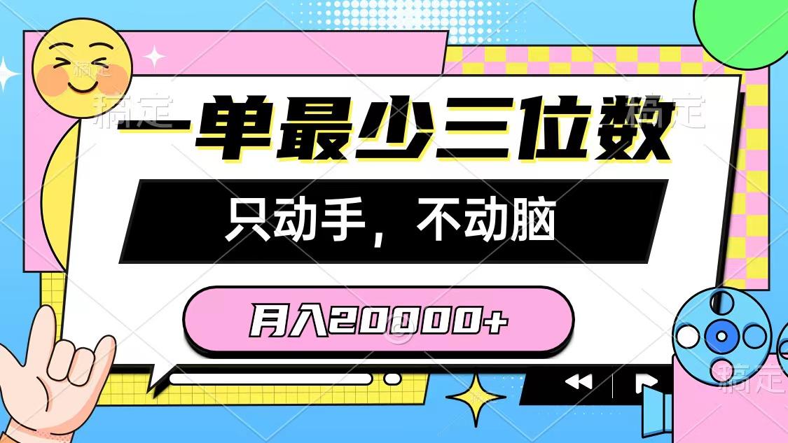 一单最少三位数，只动手不动脑，月入2万，看完就能上手，详细教程-91创业项目库