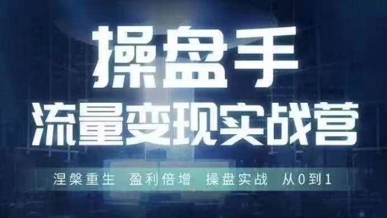 操盘手流量实战变现营6月28-30号线下课，涅槃重生 盈利倍增 操盘实战 从0到1-91创业项目库