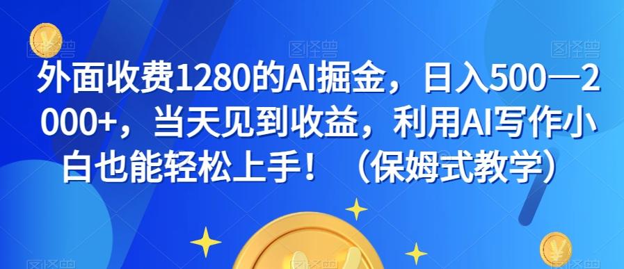 外面收费1280的AI掘金，日入500—2000+，当天见到收益，利用AI写作小白也能轻松上手！（保姆式教学）-91创业项目库