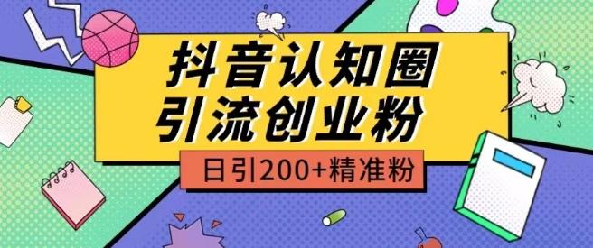 外面收费3980抖音认知圈引流创业粉玩法日引200+精准粉【揭秘】-91创业项目库