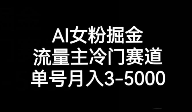 AI女粉掘金，流量主冷门赛道，单号月入3-5000【揭秘】-91创业项目库