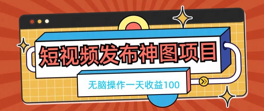 短视频发布神图项目，无脑操作，一天收益100-91创业项目库