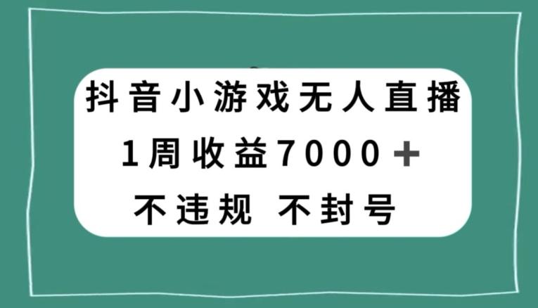 抖音小游戏无人直播，不违规不封号1周收益7000+，官方流量扶持【揭秘】-91创业项目库