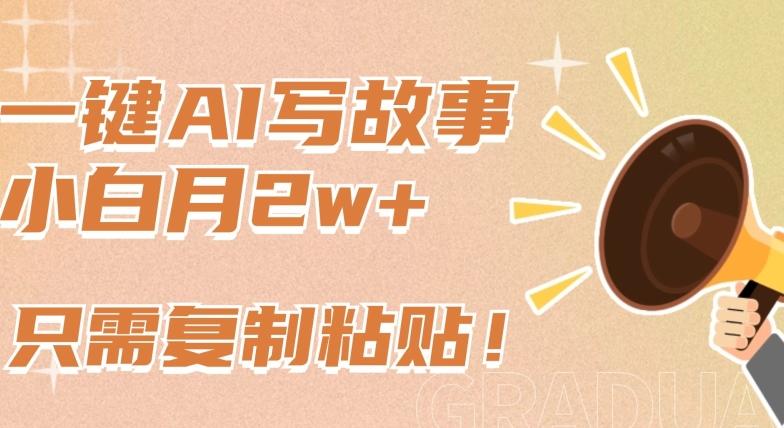 一键AI写故事，新赛道新玩法，只需复制粘贴，小白轻松月入2w+【揭秘】-91创业项目库