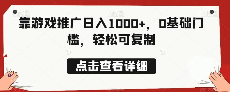 靠游戏推广日入1000+，0基础门槛，轻松可复制-91创业项目库