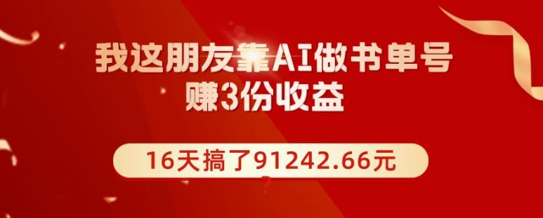 我这朋友靠AI做书单号，赚3份收益，16天搞了91242.66元？-91创业项目库