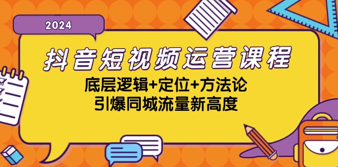 抖音短视频运营课程，底层逻辑+定位+方法论，引爆同城流量新高度-91创业项目库