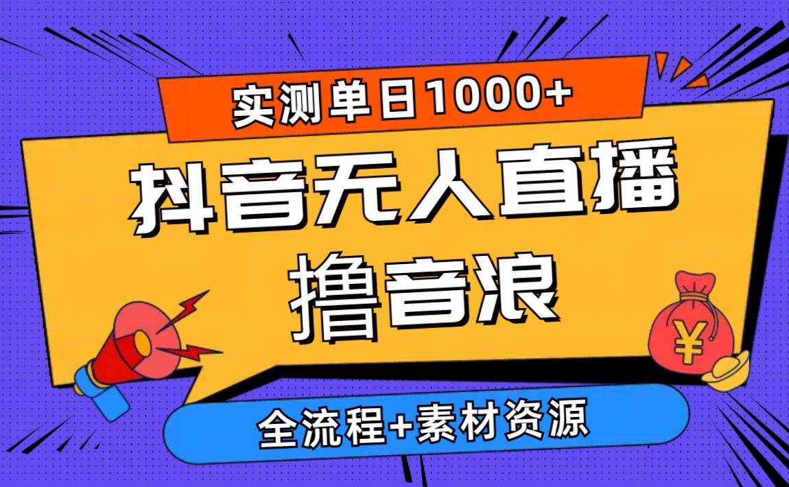 2024抖音无人直播撸音浪新玩法 日入1000+ 全流程+素材资源-91创业项目库