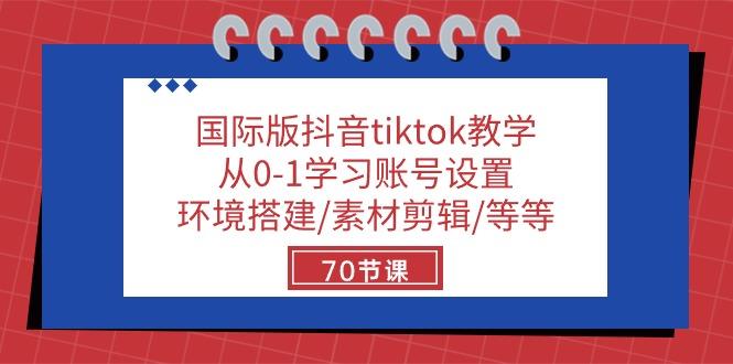 国际版抖音tiktok教学：从0-1学习账号设置/环境搭建/素材剪辑/等等/70节-91创业项目库