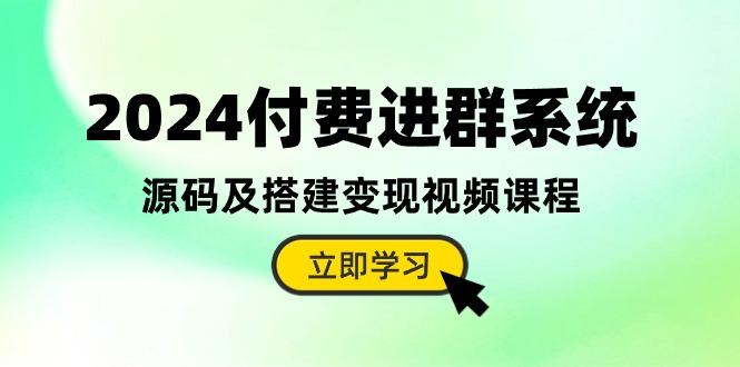 2024付费进群系统，源码及搭建变现视频课程(教程+源码-91创业项目库