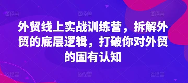 外贸线上实战训练营，拆解外贸的底层逻辑，打破你对外贸的固有认知-91创业项目库