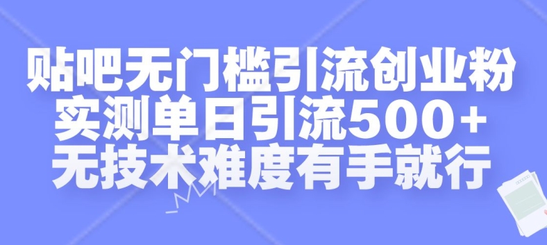 贴吧无门槛引流创业粉，实测单日引流500+，无技术难度有手就行【揭秘】-91创业项目库