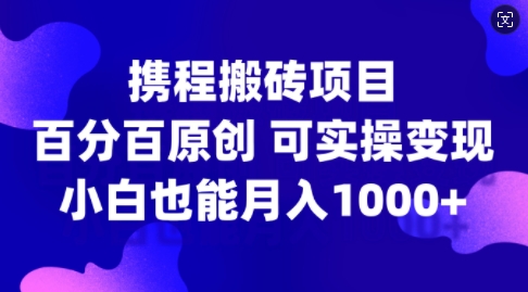 携程搬砖项目，百分百原创，可实操变现，新手小白月入1k+【揭秘】-91创业项目库