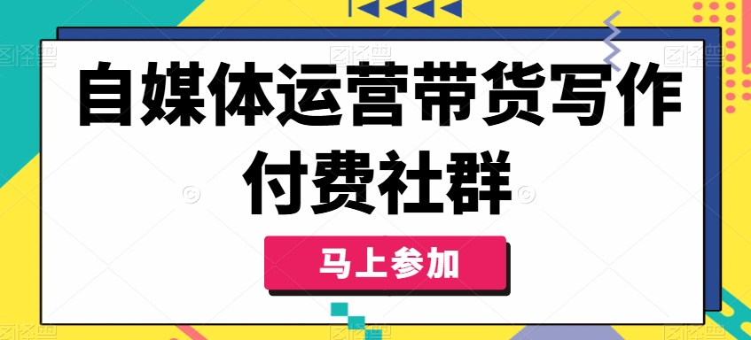 自媒体运营带货写作付费社群，带货是自媒体人必须掌握的能力-91创业项目库