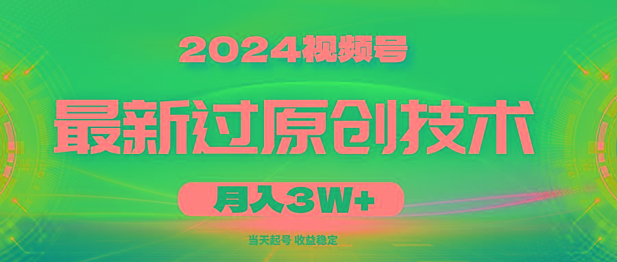2024视频号最新过原创技术，当天起号，收益稳定，月入3W+-91创业项目库