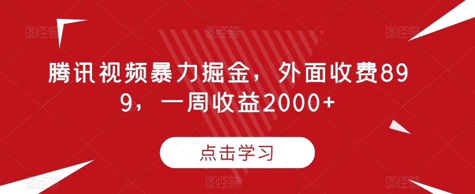 腾讯视频暴力掘金，外面收费899，一周收益2000+【揭秘】-91创业项目库