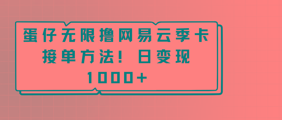 蛋仔无限撸网易云季卡接单方法！日变现1000+-91创业项目库