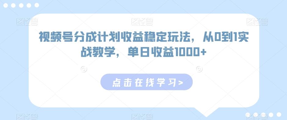 视频号分成计划收益稳定玩法，从0到1实战教学，单日收益1000+【揭秘】-91创业项目库