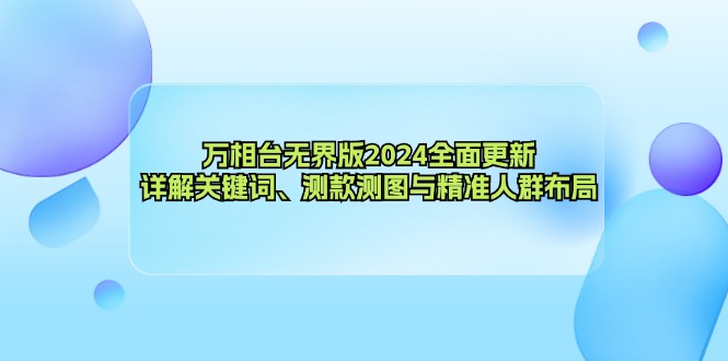 万相台无界版2024全面更新，详解关键词、测款测图与精准人群布局-91创业项目库