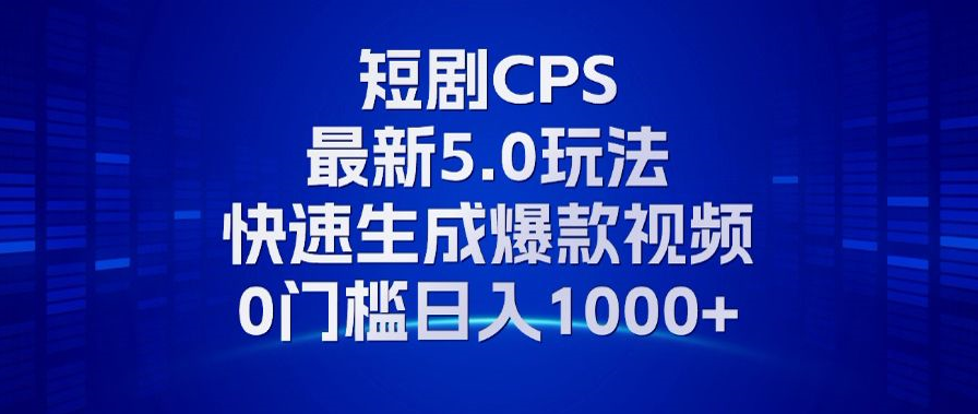 11月最新短剧CPS玩法，快速生成爆款视频，小白0门槛轻松日入1000+-91创业项目库