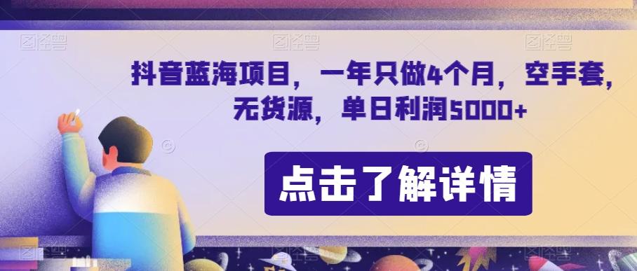 抖音蓝海项目，一年只做4个月，空手套，无货源，单日利润5000+【揭秘】-91创业项目库