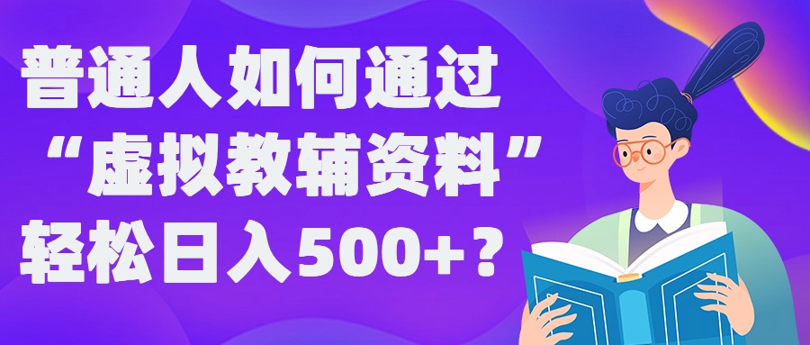 普通人如何通过“虚拟教辅”资料轻松日入500+?揭秘稳定玩法-91创业项目库