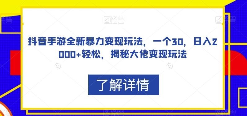 抖音手游全新暴力变现玩法，一个30，日入2000+轻松，揭秘大佬变现玩法【揭秘】-91创业项目库