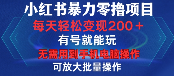 小红书暴力零撸项目，有号就能玩，单号每天变现1到15元，可放大批量操作，无需手机电脑操作【揭秘】-91创业项目库
