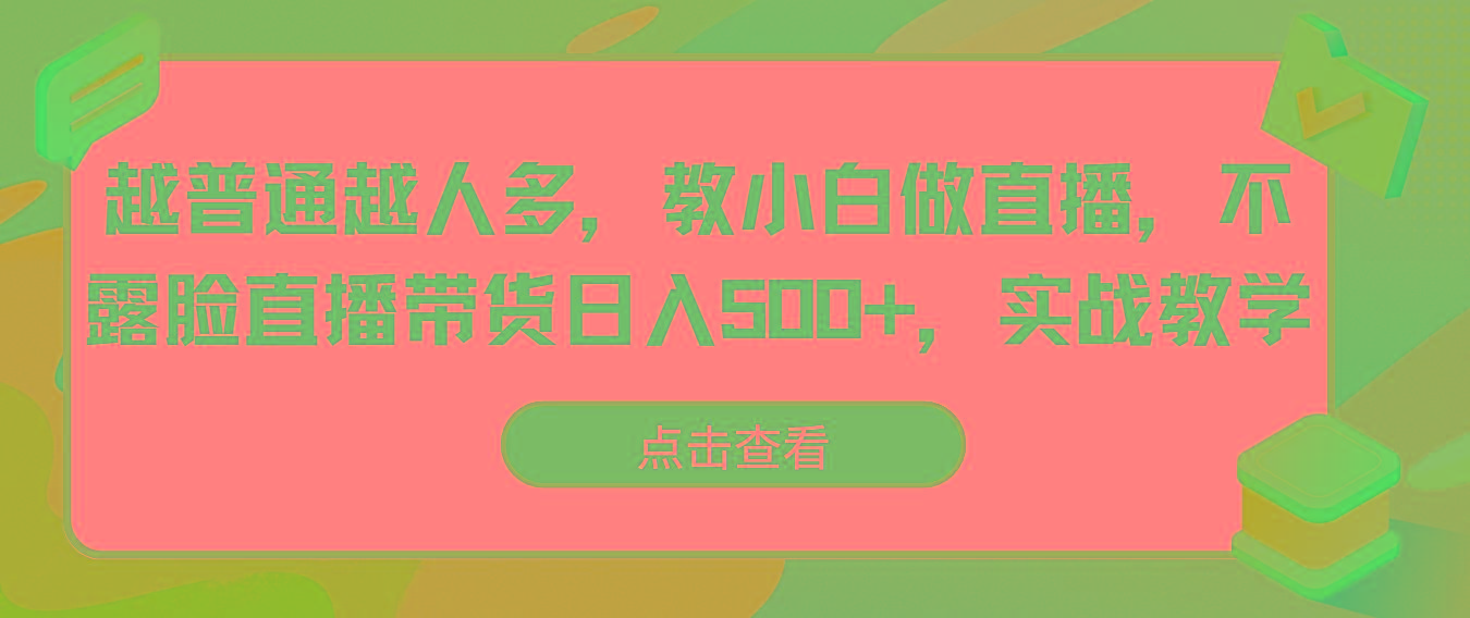 越普通越人多，教小白做直播，不露脸直播带货日入500+，实战教学-91创业项目库