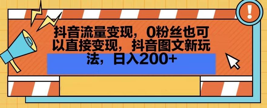 抖音流量变现，0粉丝也可以直接变现，抖音图文新玩法，日入200+【揭秘】-91创业项目库