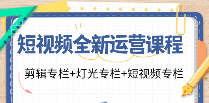 短视频全新运营课程：剪辑专栏+灯光专栏+短视频专栏(23节课)-91创业项目库