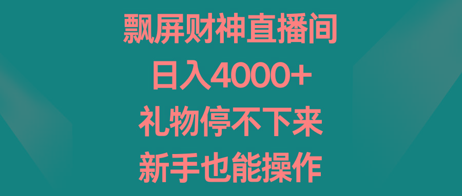 飘屏财神直播间，日入4000+，礼物停不下来，新手也能操作-91创业项目库