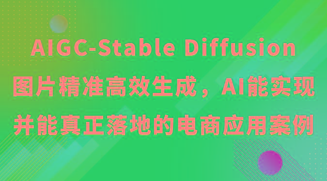 AIGC-Stable Diffusion图片精准高效生成，AI能实现并能真正落地的电商应用案例-91创业项目库