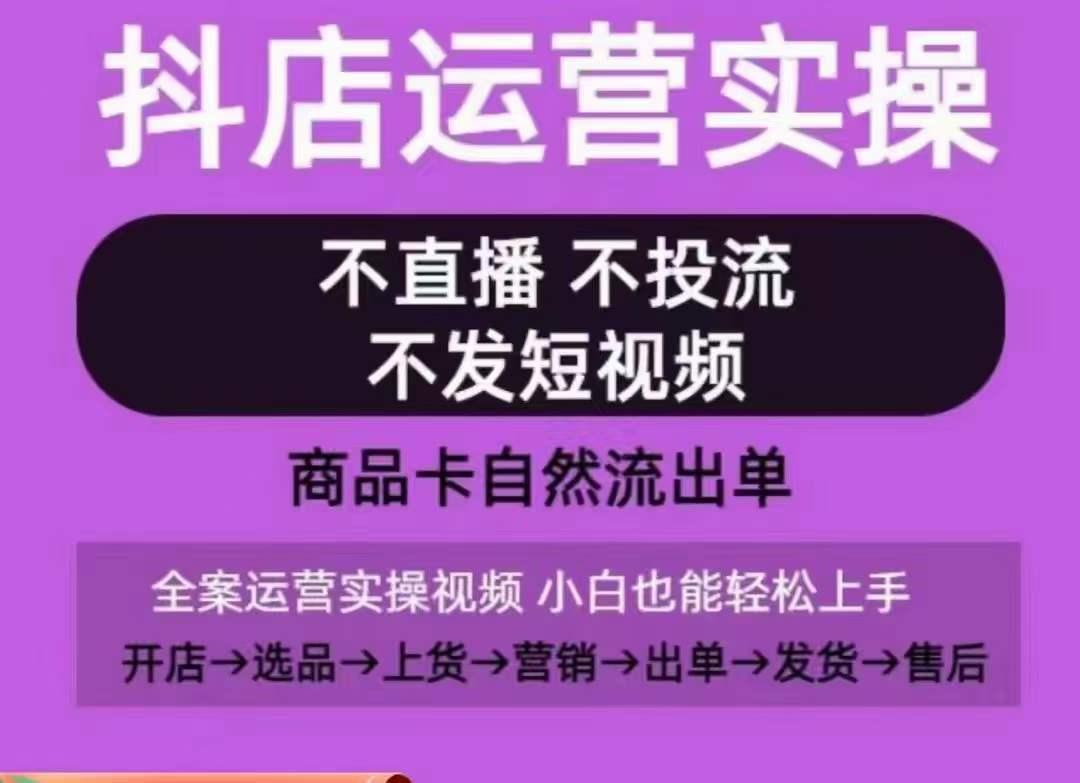 抖店运营实操课，从0-1起店视频全实操，不直播、不投流、不发短视频，商品卡自然流出单-91创业项目库