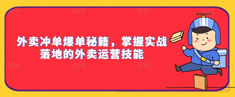 外卖冲单爆单秘籍，掌握实战落地的外卖运营技能-91创业项目库