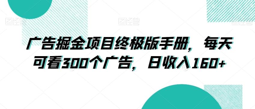 广告掘金项目终极版手册，每天可看300个广告，日收入160+【揭秘】-91创业项目库