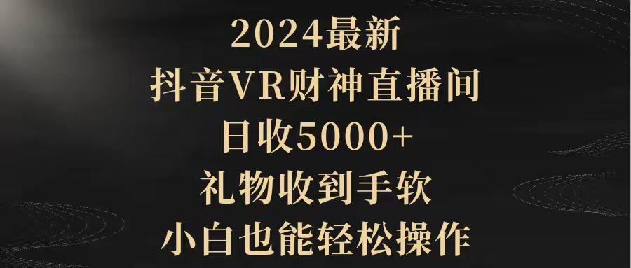 (9595期)2024最新，抖音VR财神直播间，日收5000+，礼物收到手软，小白也能轻松操作-91创业项目库