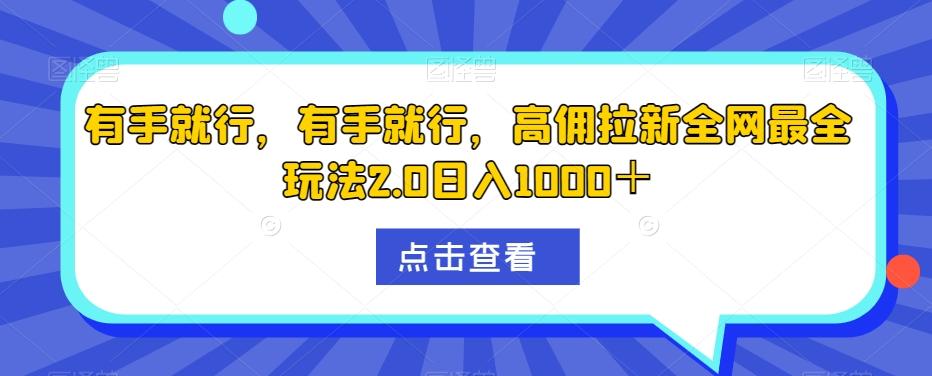 有手就行，有手就行，高佣拉新全网最全玩法2.0日入1000＋-91创业项目库
