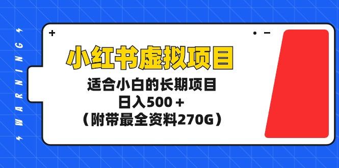 (9338期)小红书虚拟项目，适合小白的长期项目，日入500＋(附带最全资料270G)-91创业项目库