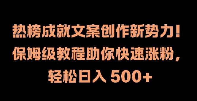 热榜成就文案创作新势力，保姆级教程助你快速涨粉，轻松日入 500+【揭秘】-91创业项目库