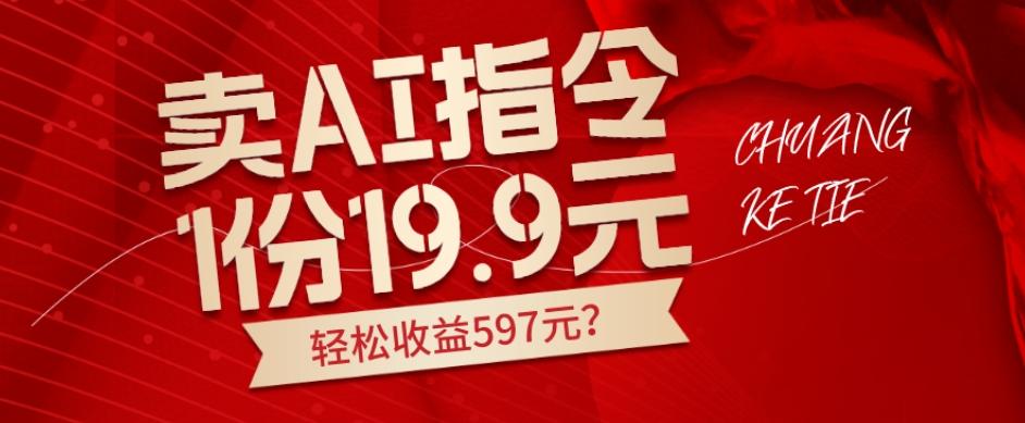 卖AI指令，1份19.9元，1天能卖30份？轻松收益597元？-91创业项目库