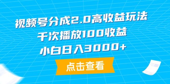 (9716期)视频号分成2.0高收益玩法，千次播放100收益，小白日入3000+-91创业项目库
