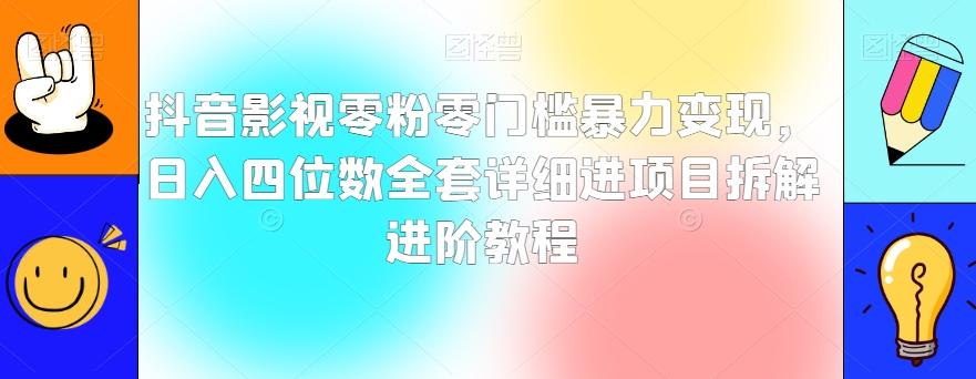 抖音影视零粉零门槛暴力变现，日入四位数全套详细进项目拆解进阶教程【揭秘】-91创业项目库